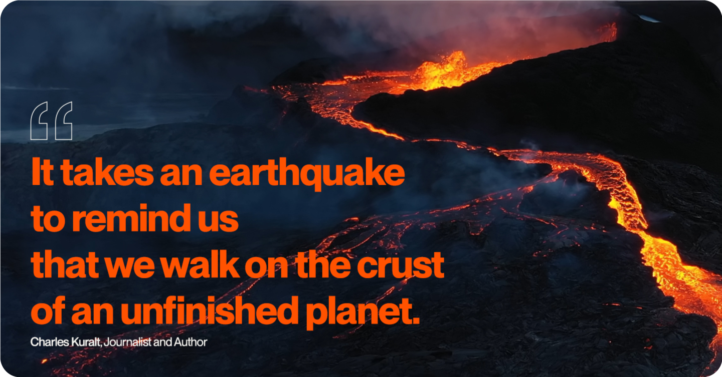 Charles Kural quote: it takes an earthquake to remind us that we walk on the crust of an unfinished planet.